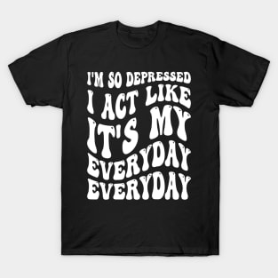 Funny I'm So Depressed I Act Like It's My Birthday Everyday T-Shirt